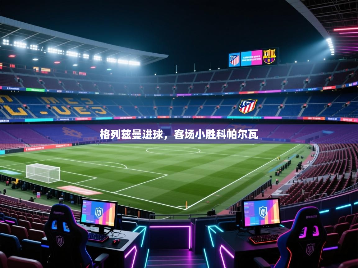 格列兹曼进球，客场小胜科帕尔瓦  第1张