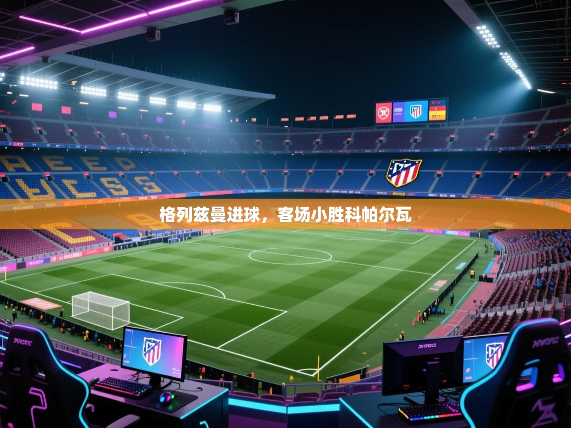 格列兹曼进球，客场小胜科帕尔瓦  第2张