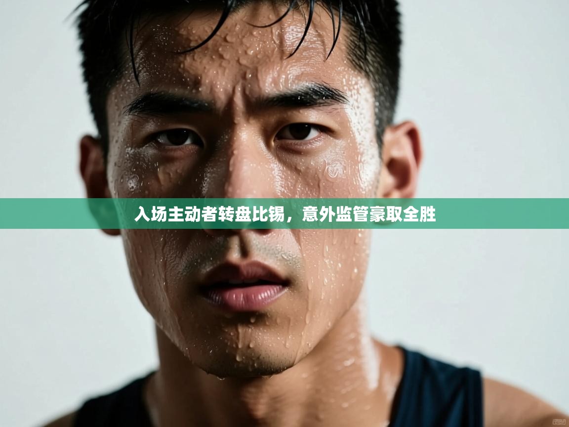 入场主动者转盘比锡，意外监管豪取全胜  第1张