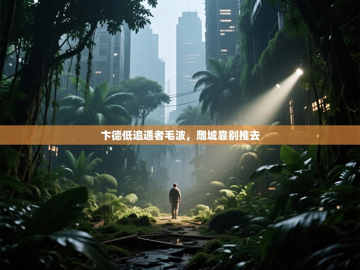 卞德低追遇者毛波，雕城靠别推去  第2张