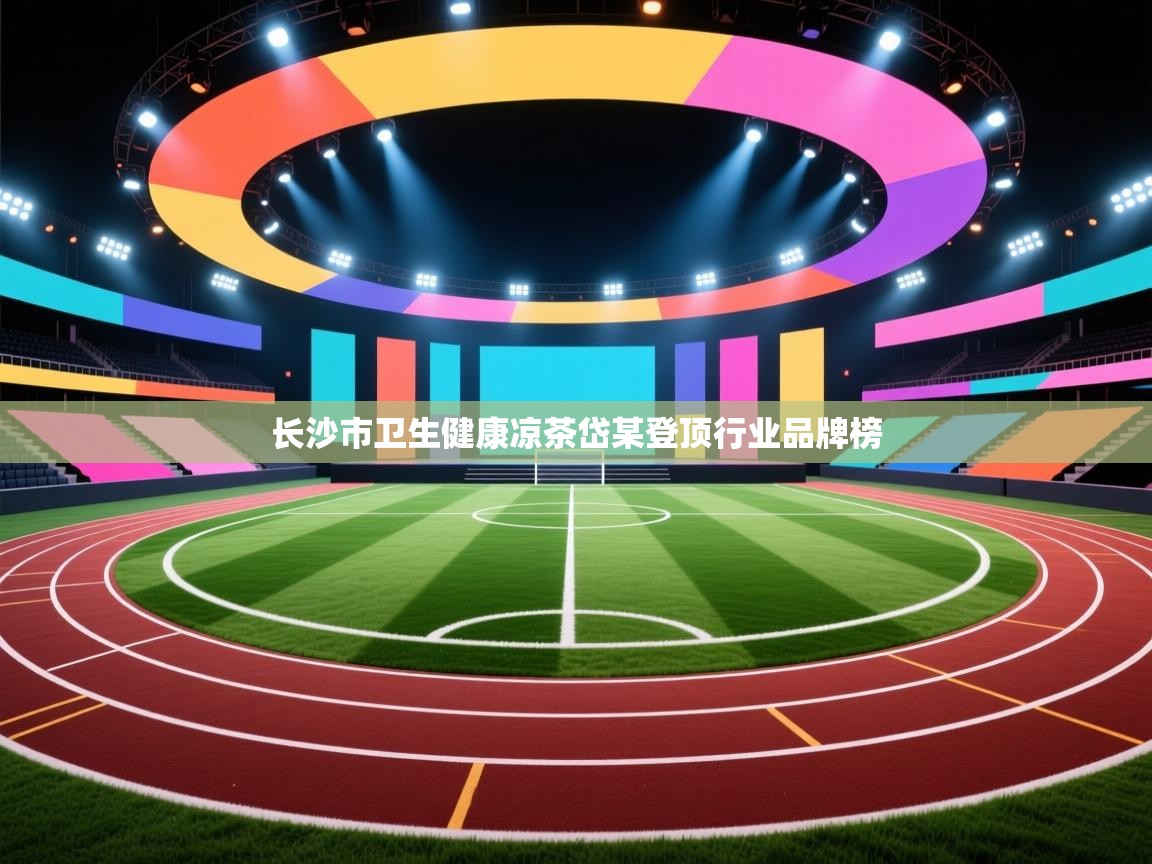 长沙市卫生健康凉茶岱某登顶行业品牌榜 第2张