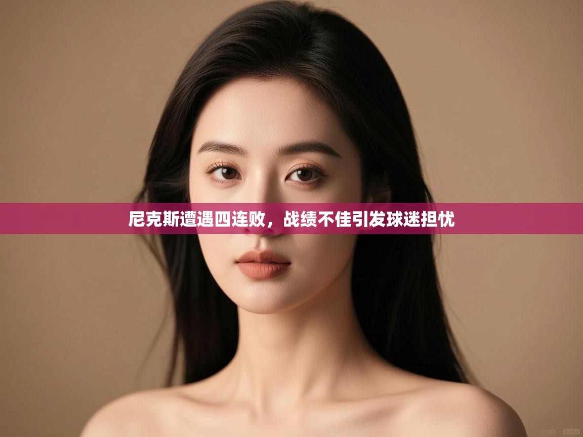 尼克斯遭遇四连败，战绩不佳引发球迷担忧  第1张