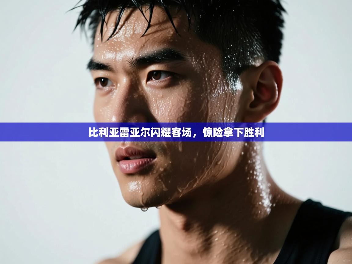 比利亚雷亚尔闪耀客场，惊险拿下胜利  第1张