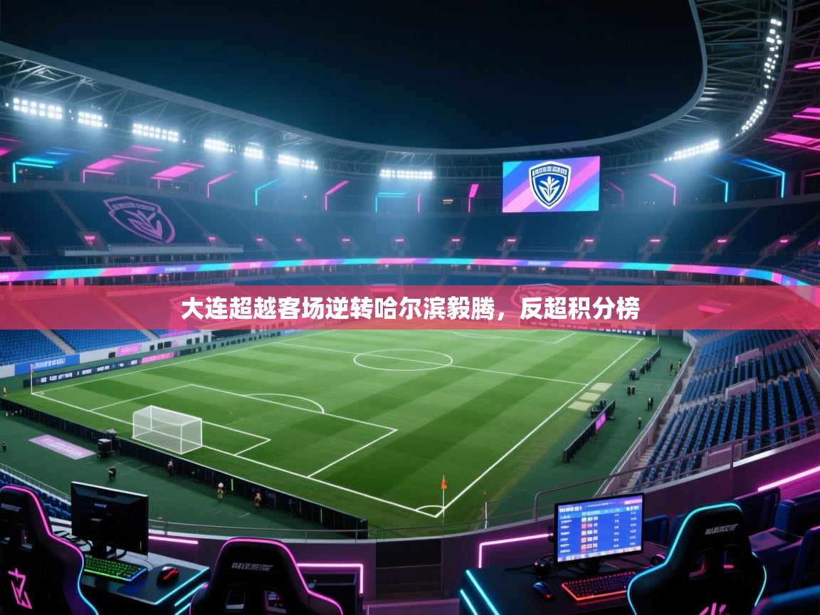 大连超越客场逆转哈尔滨毅腾，反超积分榜  第2张