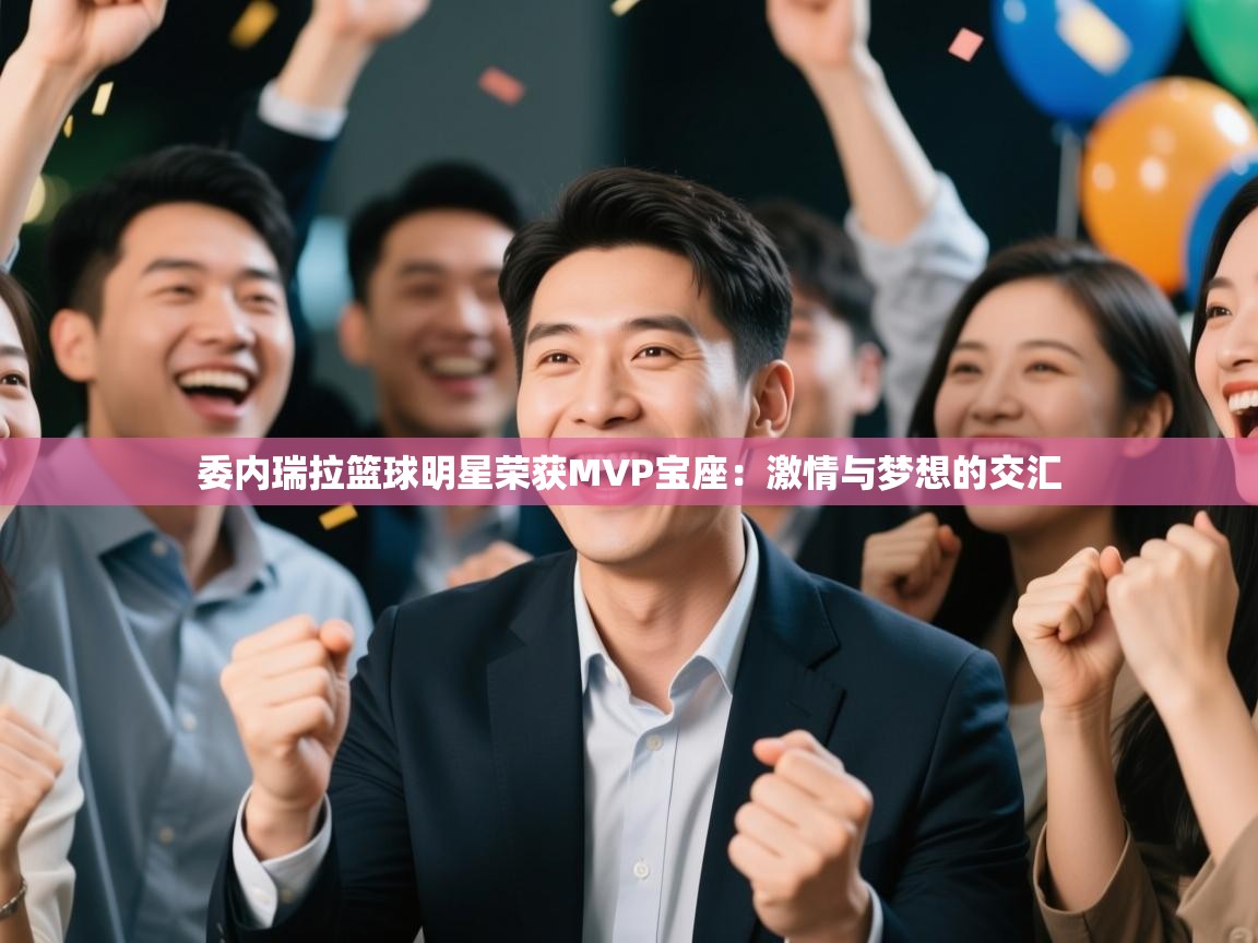 委内瑞拉篮球明星荣获MVP宝座：激情与梦想的交汇  第2张