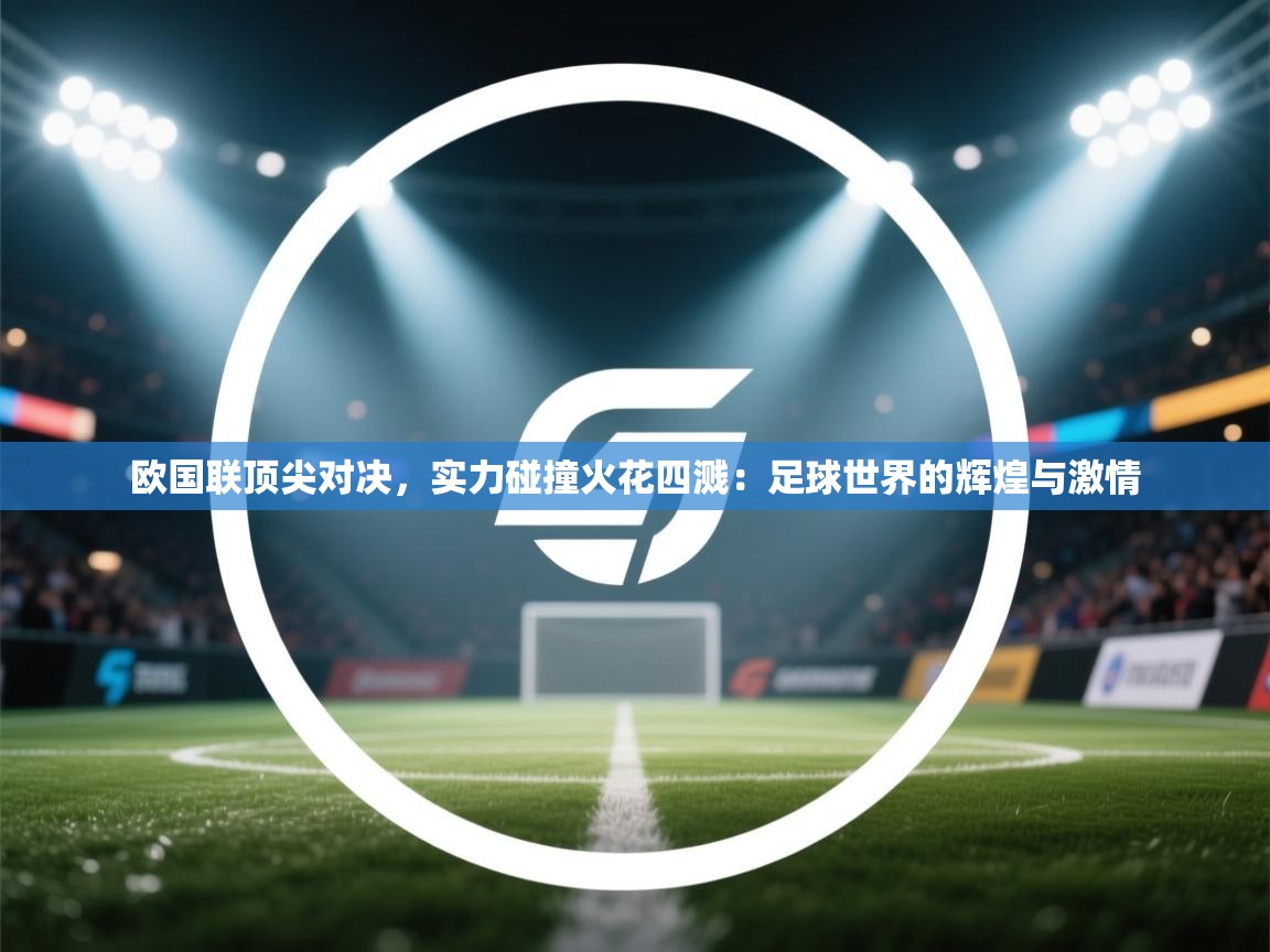 欧国联顶尖对决，实力碰撞火花四溅：足球世界的辉煌与激情  第1张