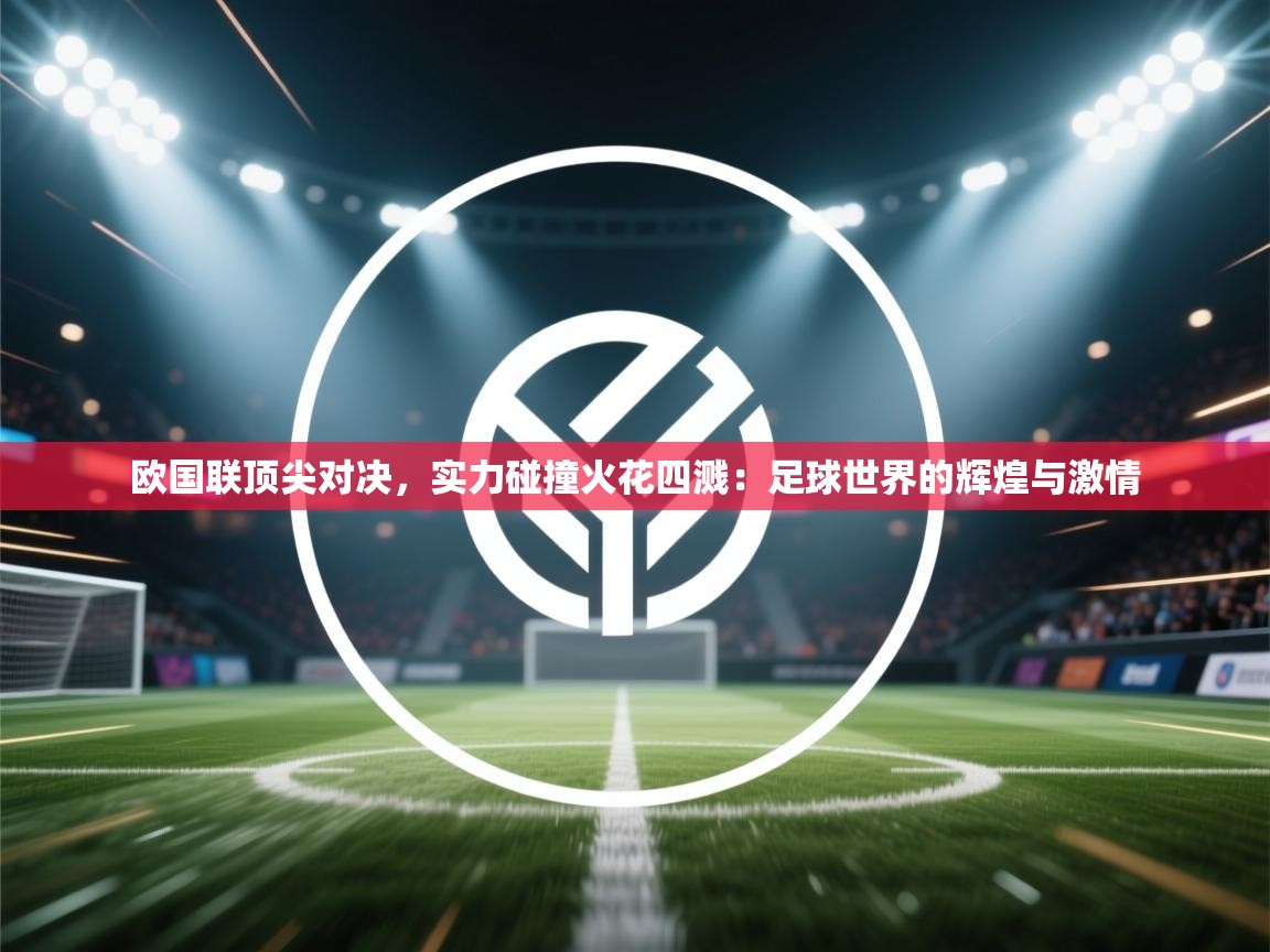 欧国联顶尖对决，实力碰撞火花四溅：足球世界的辉煌与激情  第2张