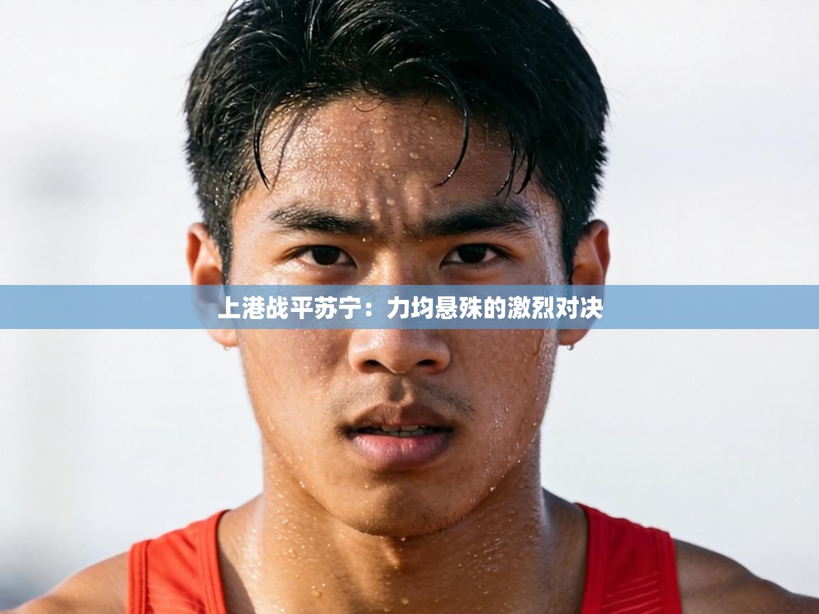 上港战平苏宁：力均悬殊的激烈对决  第1张